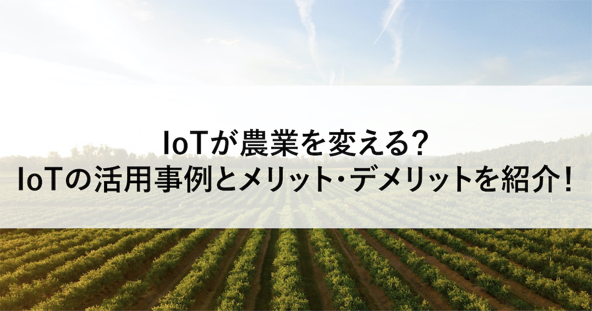 IoTが農業を変える？IoTの活用事例とメリット・デメリットを紹介！